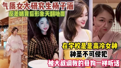 []研究生杨子涵！在校高冷女神私下反差婊被大叔调教『狠货高科技看简阶』