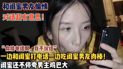 []“你接电话啊我不说话”一边吃着闺蜜男友肉棒一边打电话