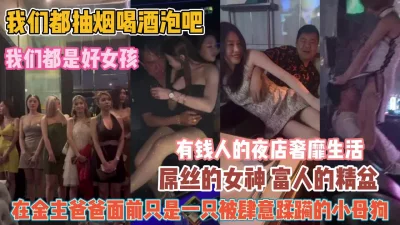 []有钱人的奢靡生活！都是好女孩在富人面前被肆意蹂虐『狠货高科技看简阶』