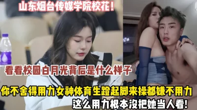 []山东烟台传媒学院大三学妹被体育生蹬起来操高潮（狠货高科技看简阶）